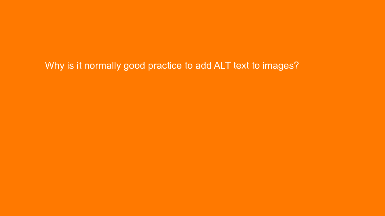 , Why is it normally good practice to add ALT text to ima&#8230;