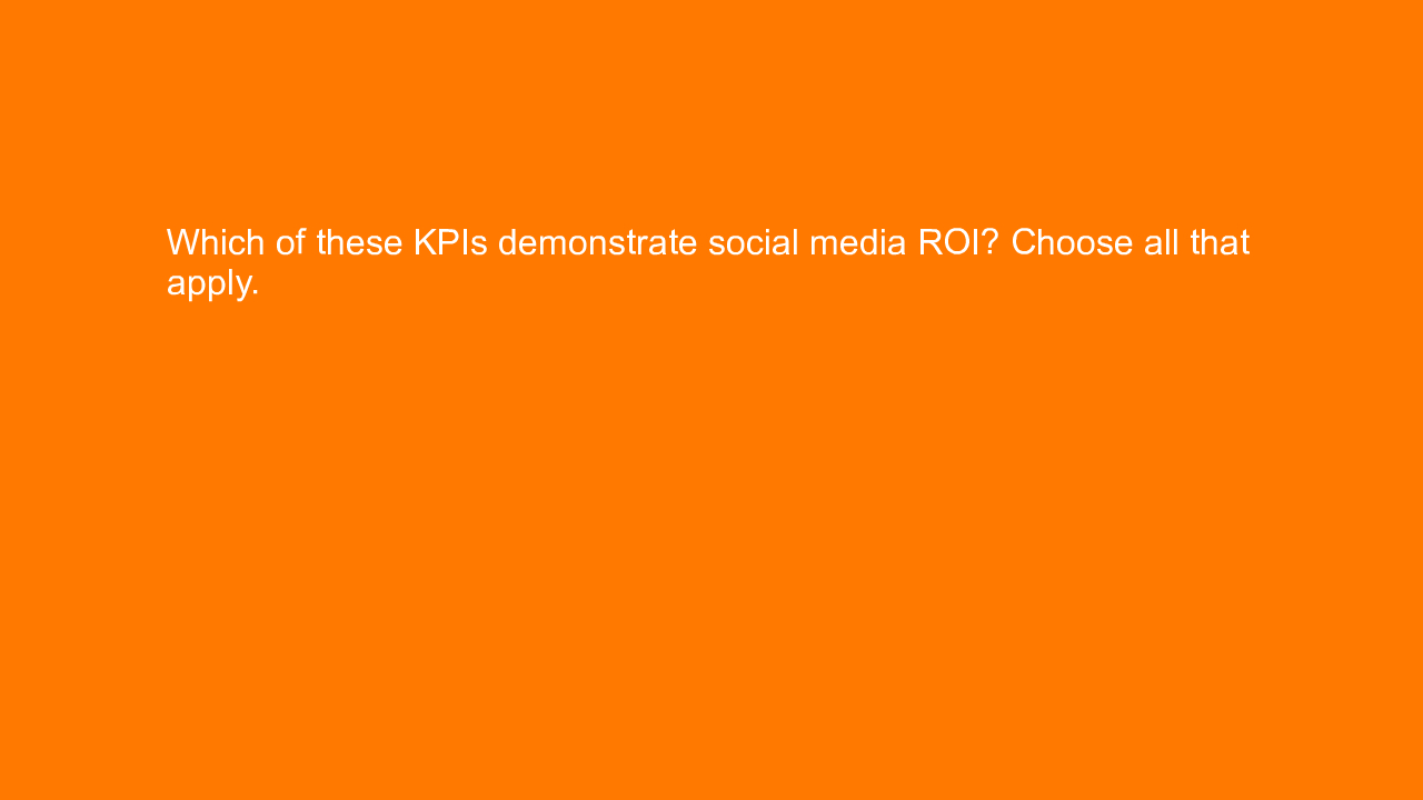 , Which of these KPIs demonstrate social media ROI? Choos&#8230;