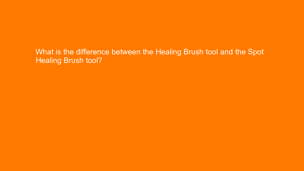, What is the difference between the Healing Brush tool a&#8230;