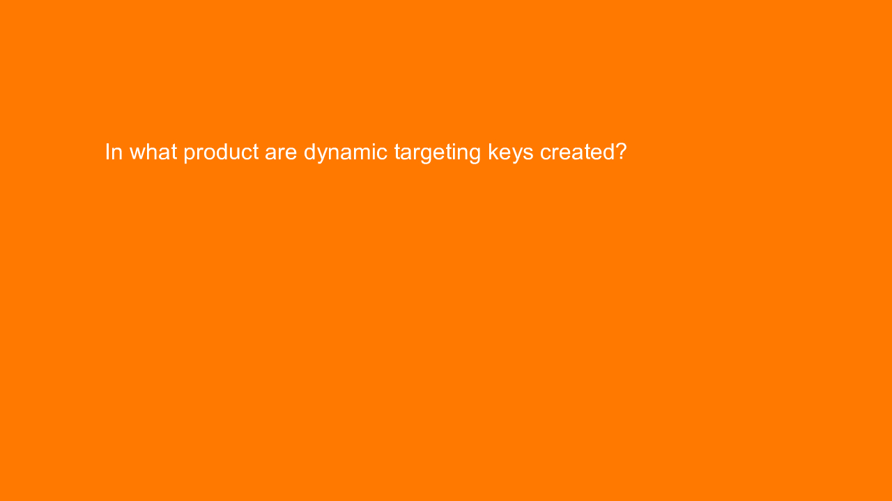 , In what product are dynamic targeting keys created?