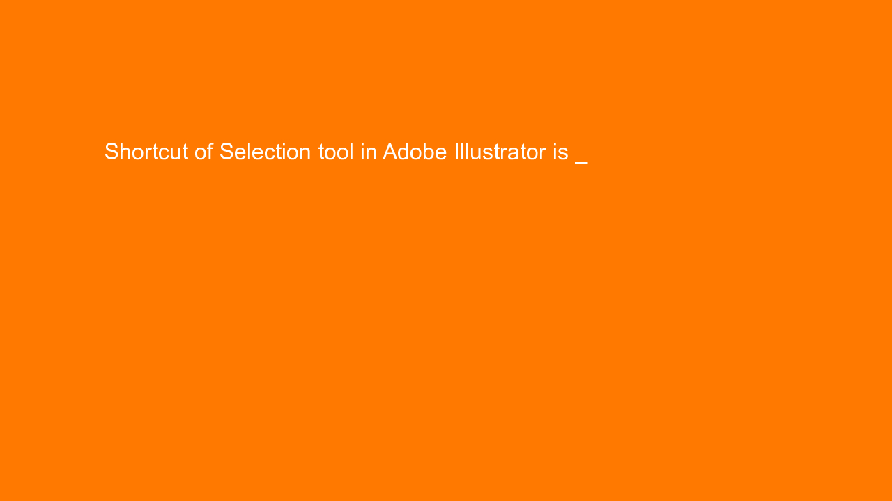 , Shortcut of Selection tool in Adobe Illustrator is _