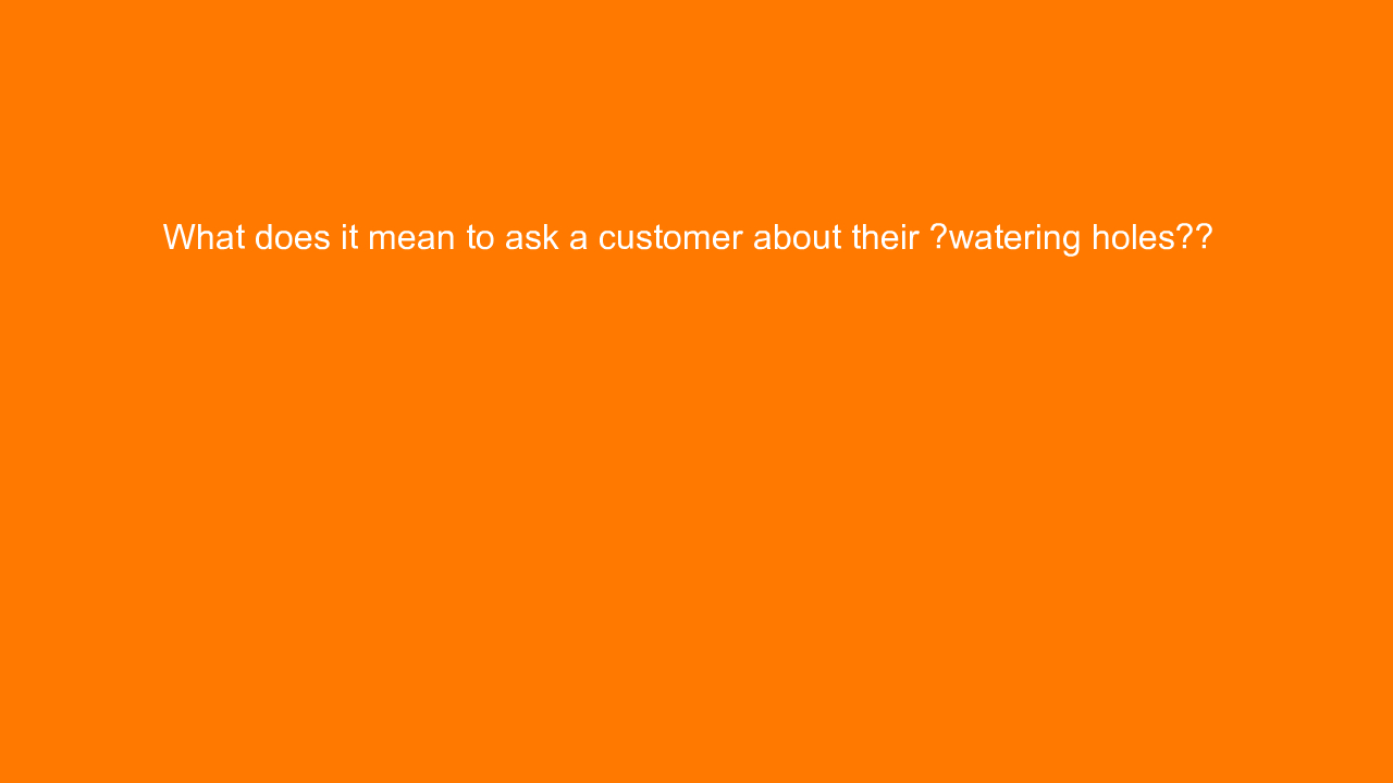 , What does it mean to ask a customer about their “wateri&#8230;