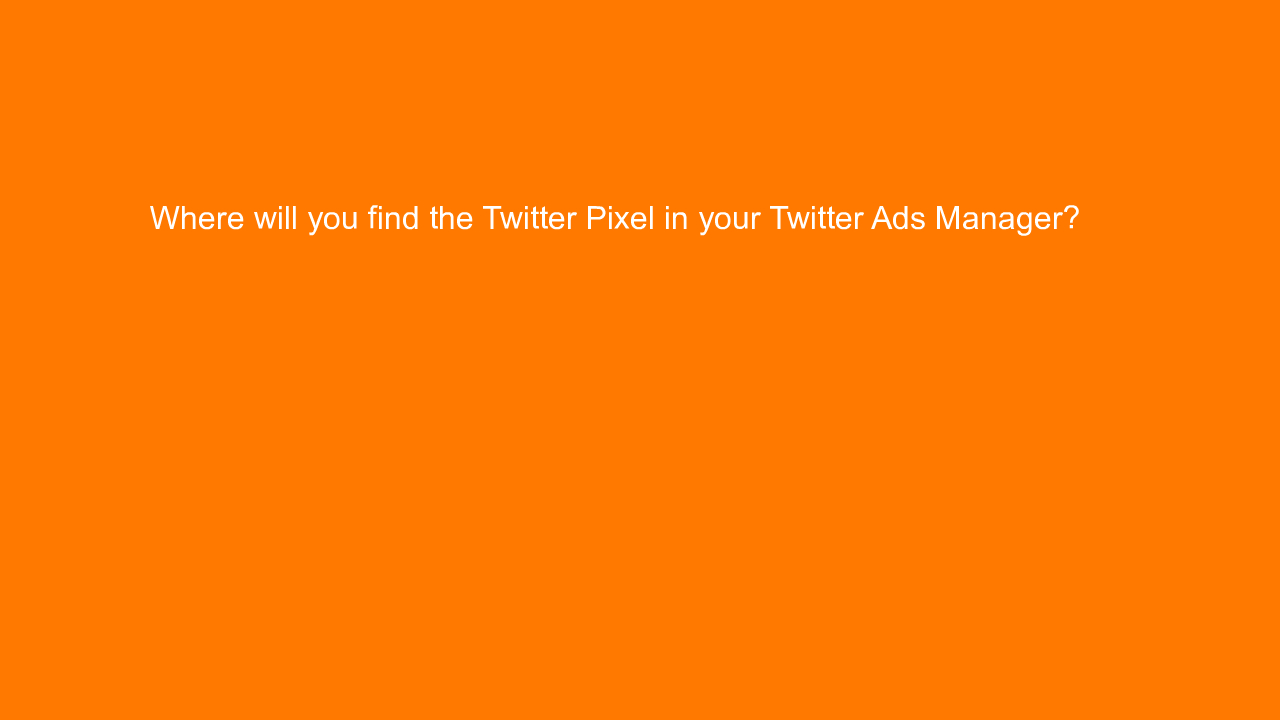 , Where will you find the Twitter Pixel in your Twitter A&#8230;