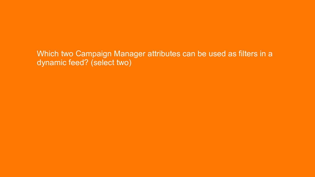 , Which two Campaign Manager attributes can be used as fi&#8230;