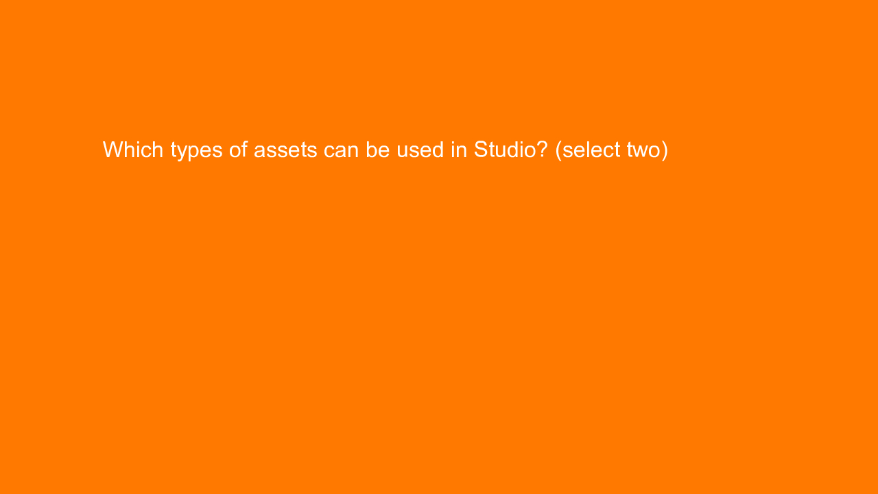 , Which types of assets can be used in Studio? (select tw&#8230;