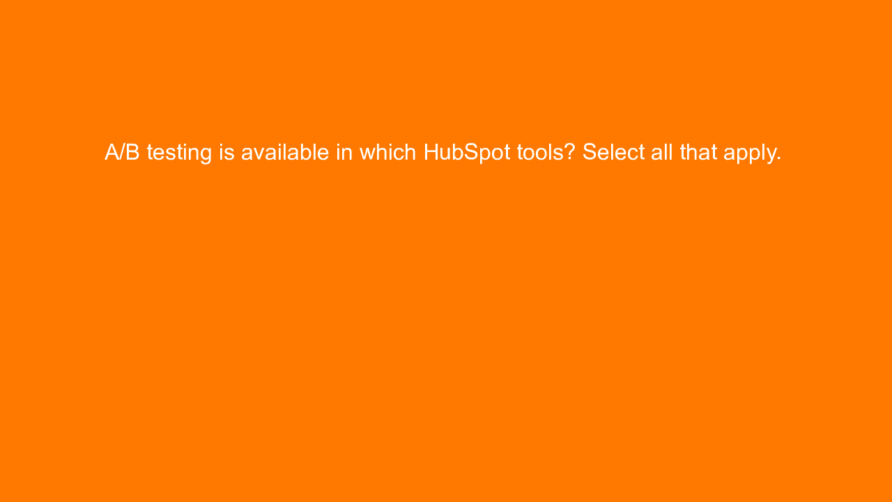 , A/B testing is available in which HubSpot tools? Select&#8230;