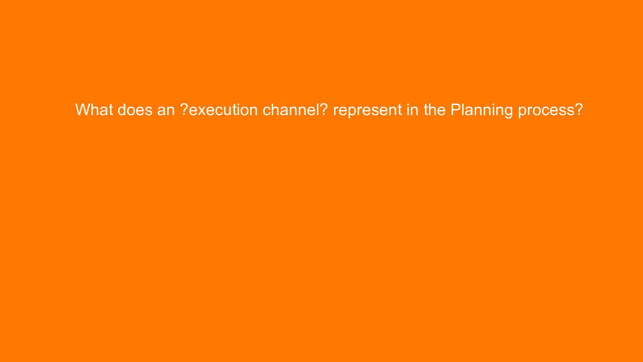, What does an “execution channel” represent in the Plann&#8230;