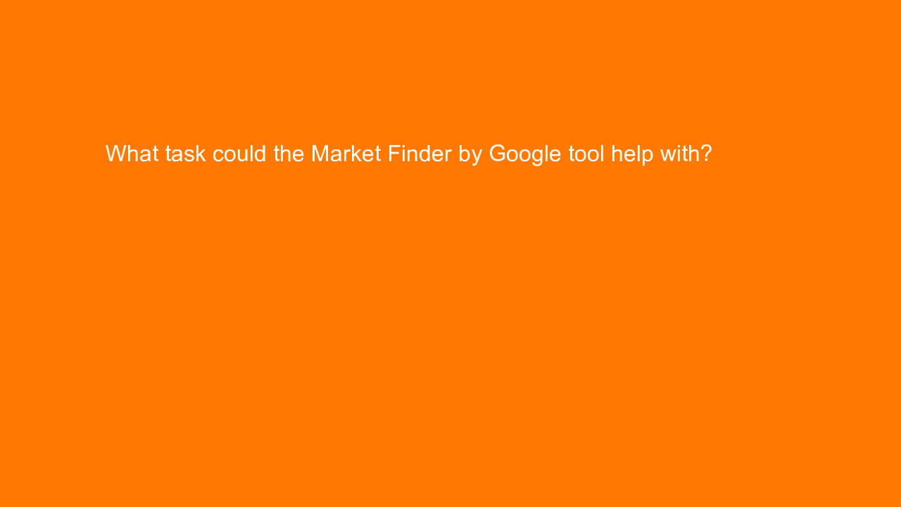 , What task could the Market Finder by Google tool help w&#8230;
