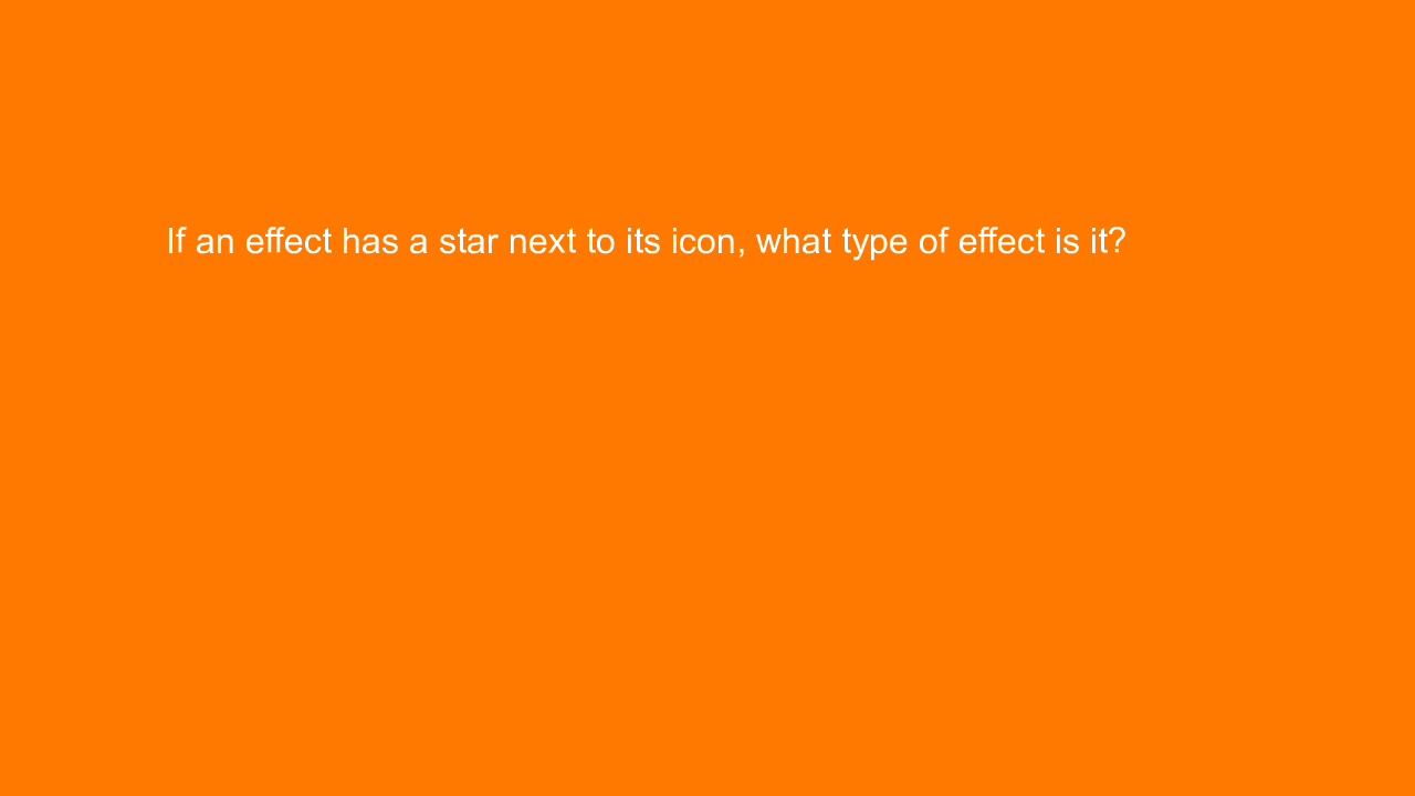 , If an effect has a star next to its icon, what type of &#8230;