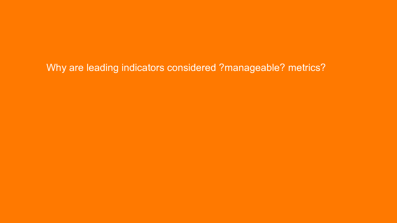 , Why are leading indicators considered “manageable” metr&#8230;