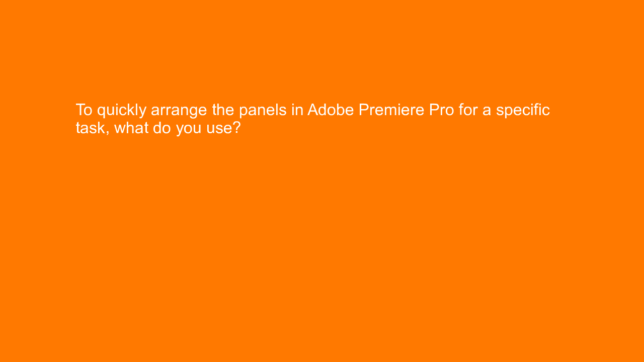 , To quickly arrange the panels in Adobe Premiere Pro for&#8230;