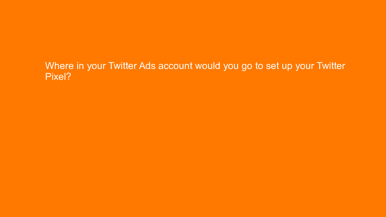 , Where in your Twitter Ads account would you go to set u&#8230;