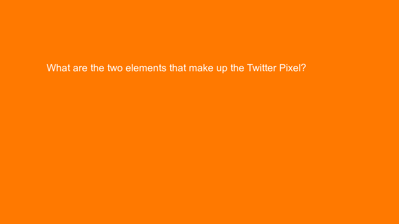 , What are the two elements that make up the Twitter Pixe&#8230;