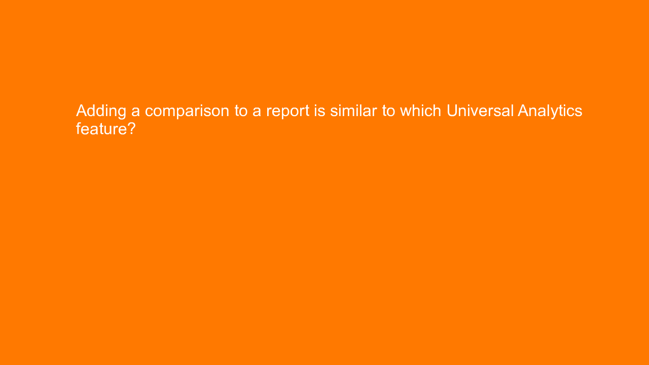 , Adding a comparison to a report is similar to which Uni&#8230;