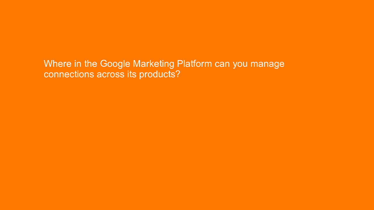 , Where in the Google Marketing Platform can you manage c&#8230;