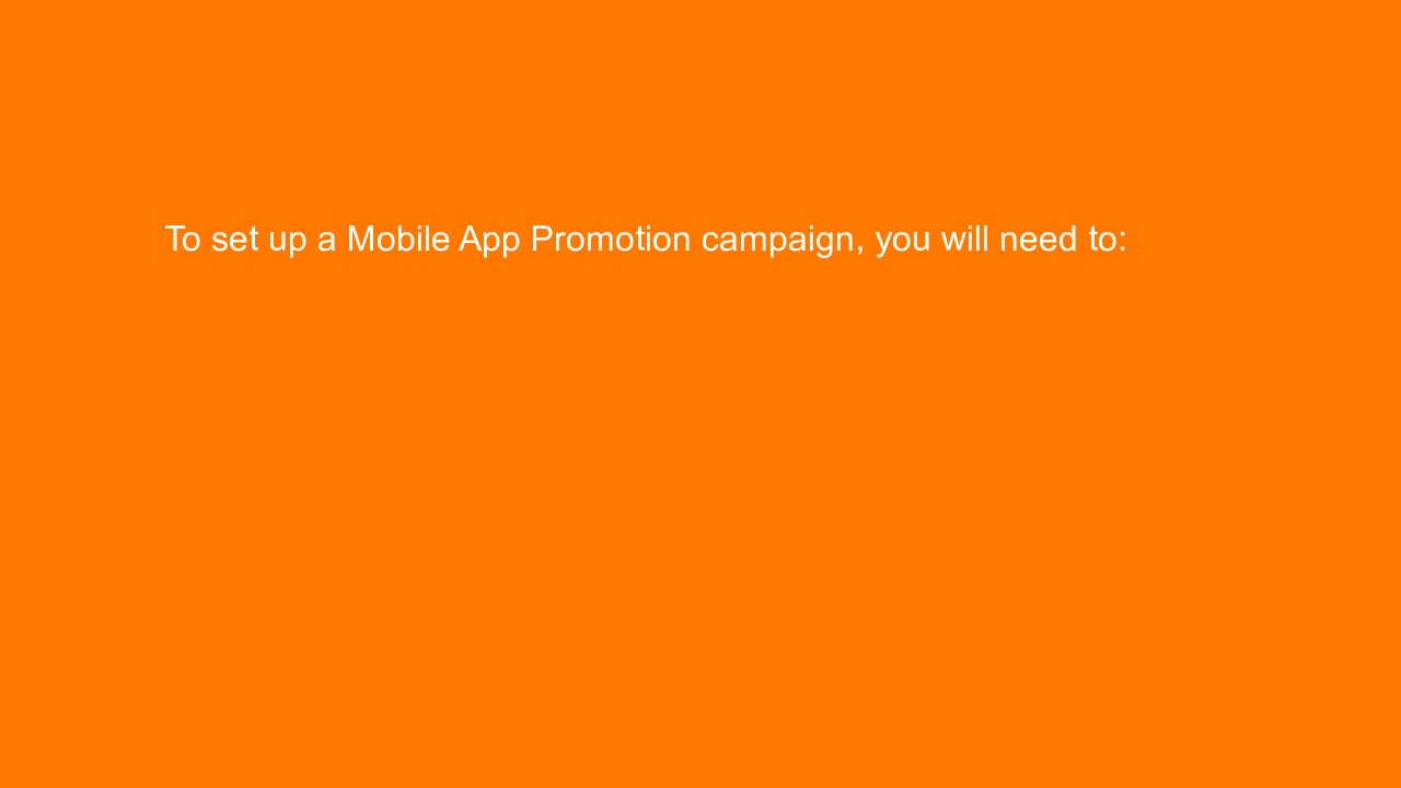 , To set up a Mobile App Promotion campaign, you will nee&#8230;