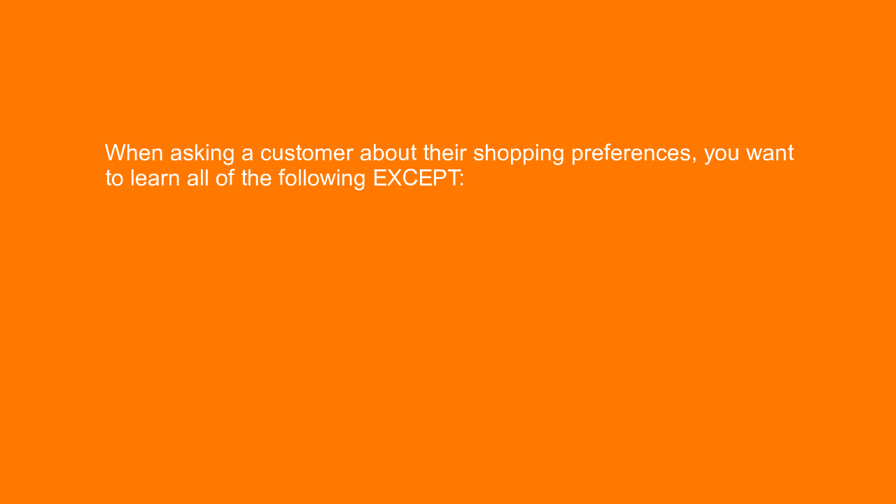 , When asking a customer about their shopping preferences&#8230;