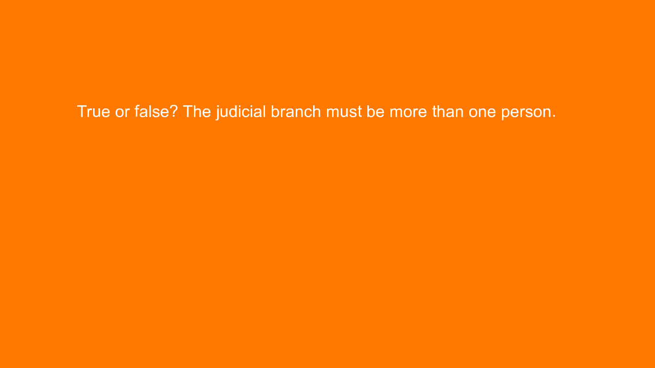 , True or false? The judicial branch must be more than on&#8230;