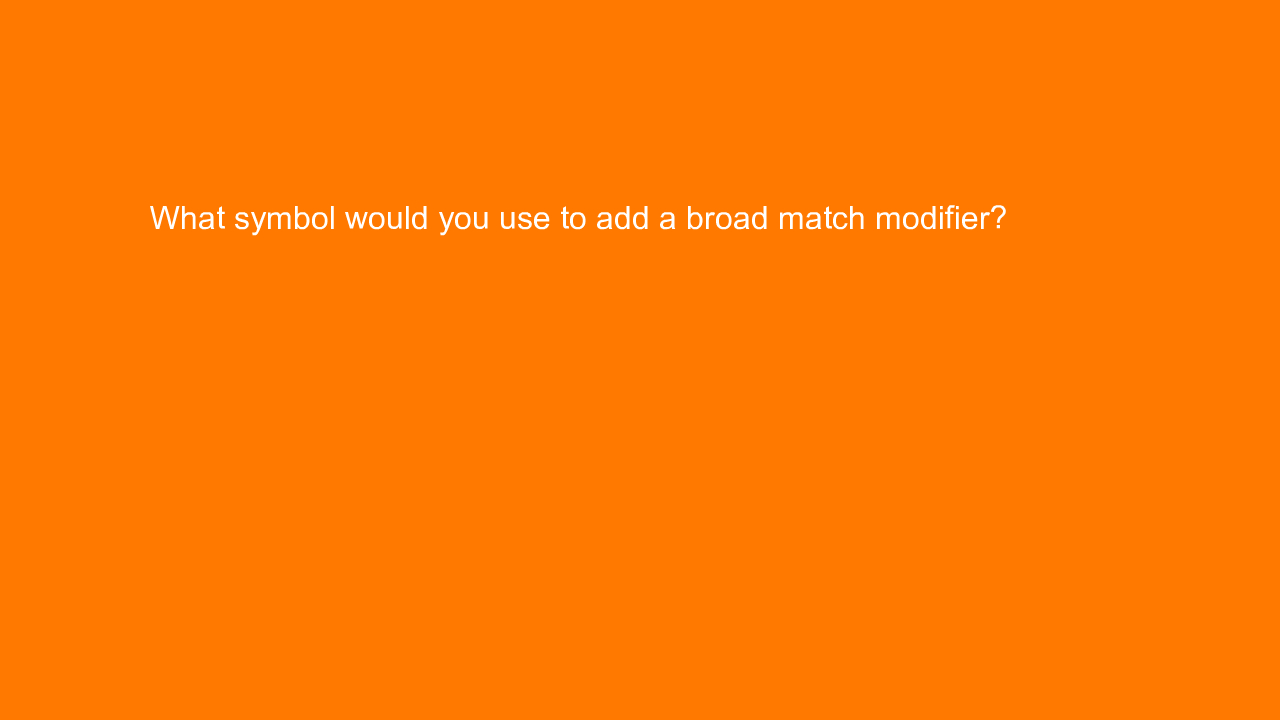 , What symbol would you use to add a broad match modifier&#8230;