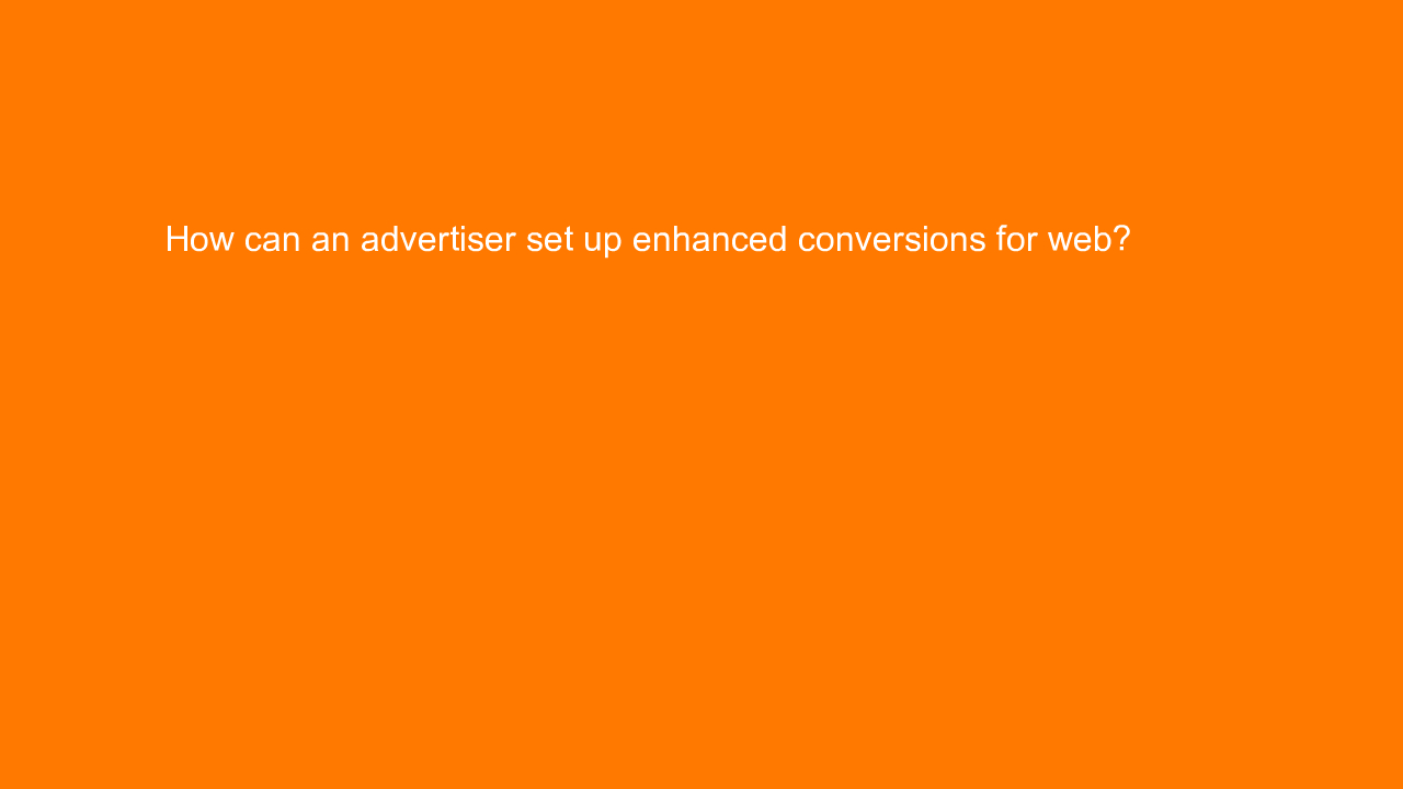 , How can an advertiser set up enhanced conversions for w&#8230;