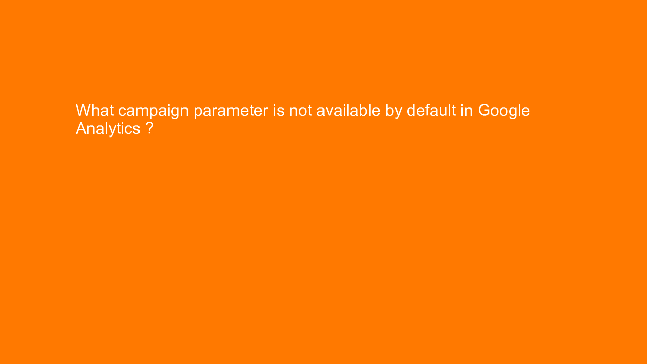 , What campaign parameter is not available by default in &#8230;