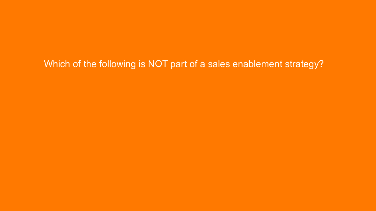 , Which of the following is NOT part of a sales enablemen&#8230;