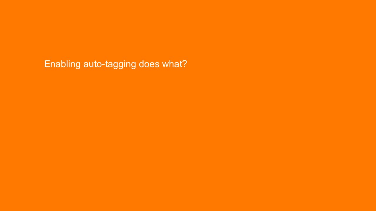 , Enabling auto-tagging does what?