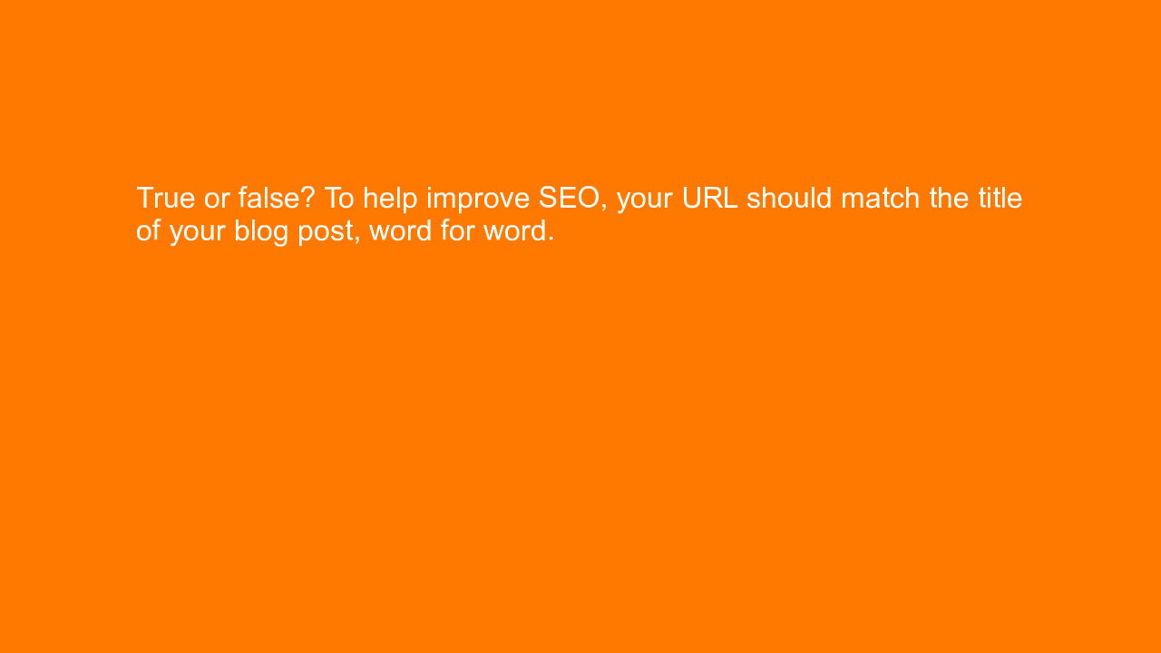 , True or false? To help improve SEO, your URL should mat&#8230;