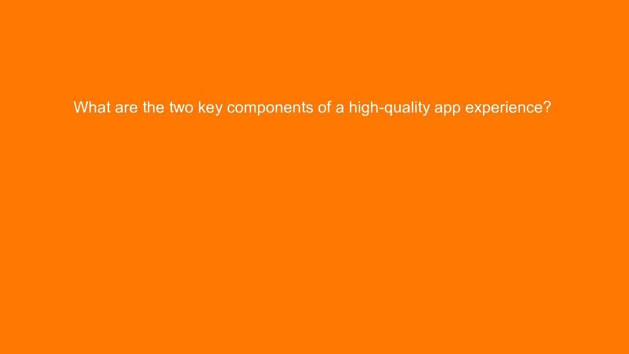 , What are the two key components of a high-quality app e&#8230;