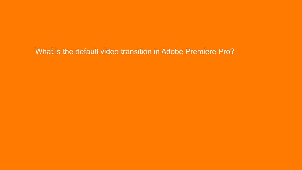 , What is the default video transition in Adobe Premiere &#8230;