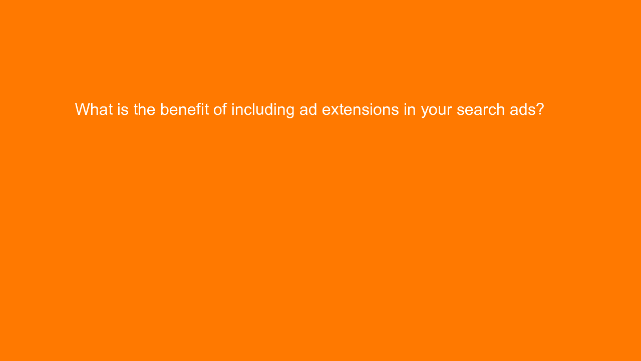 , What is the benefit of including ad extensions in your &#8230;