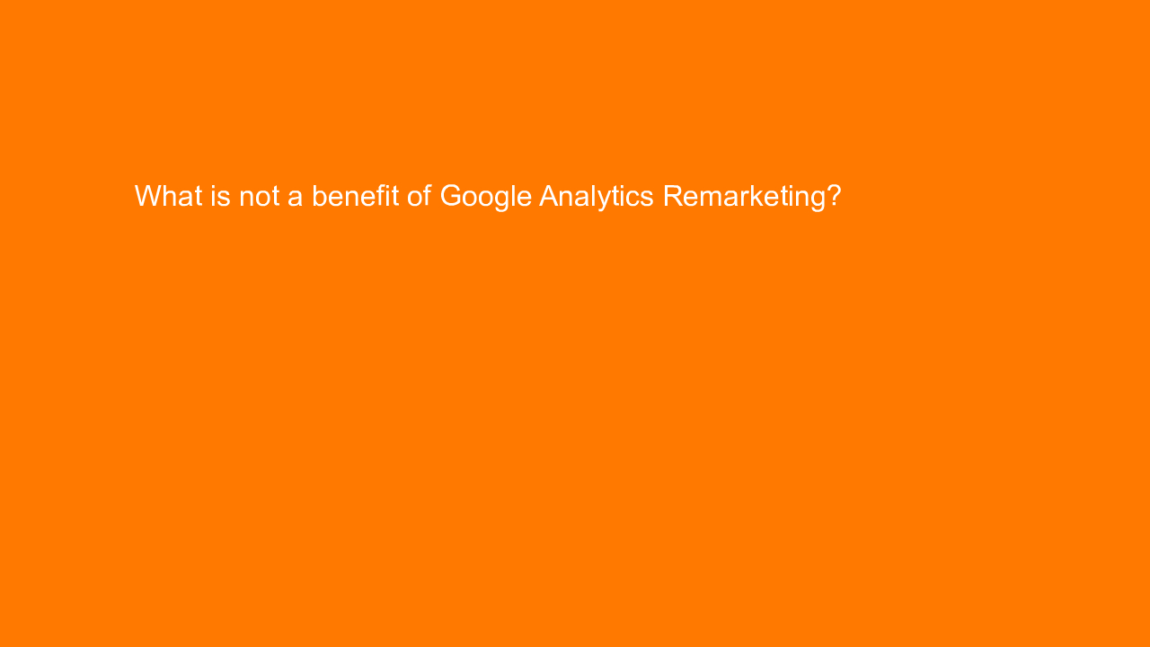 , What is not a benefit of Google Analytics Remarketing?