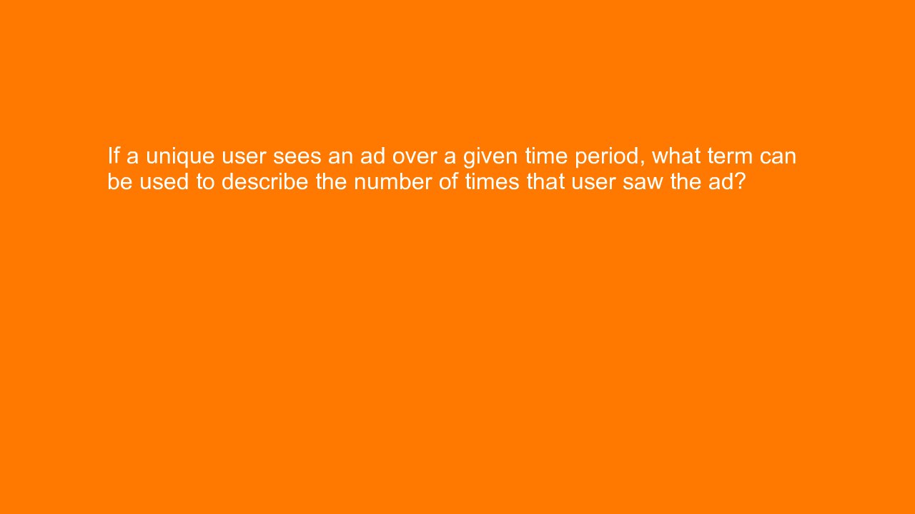 , If a unique user sees an ad over a given time period, w&#8230;