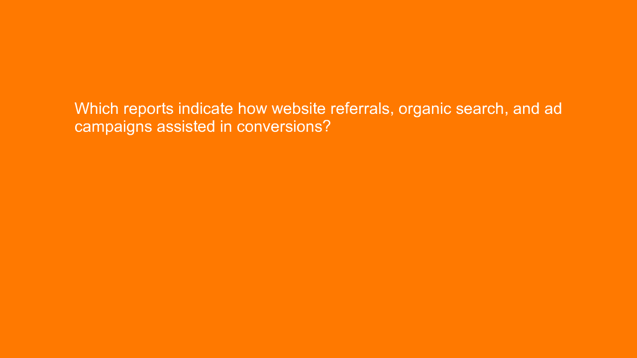, Which reports indicate how website referrals, organic s&#8230;