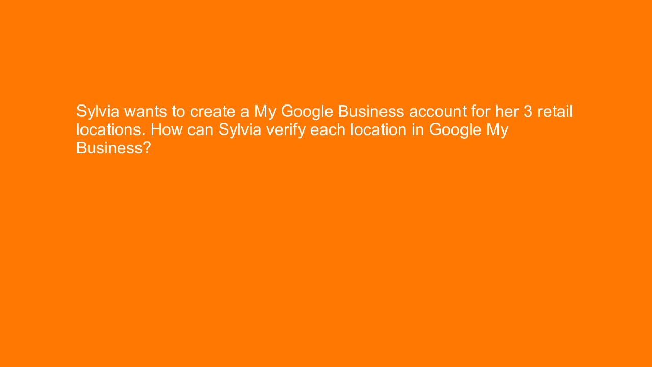 , Sylvia wants to create a My Google Business account for&#8230;