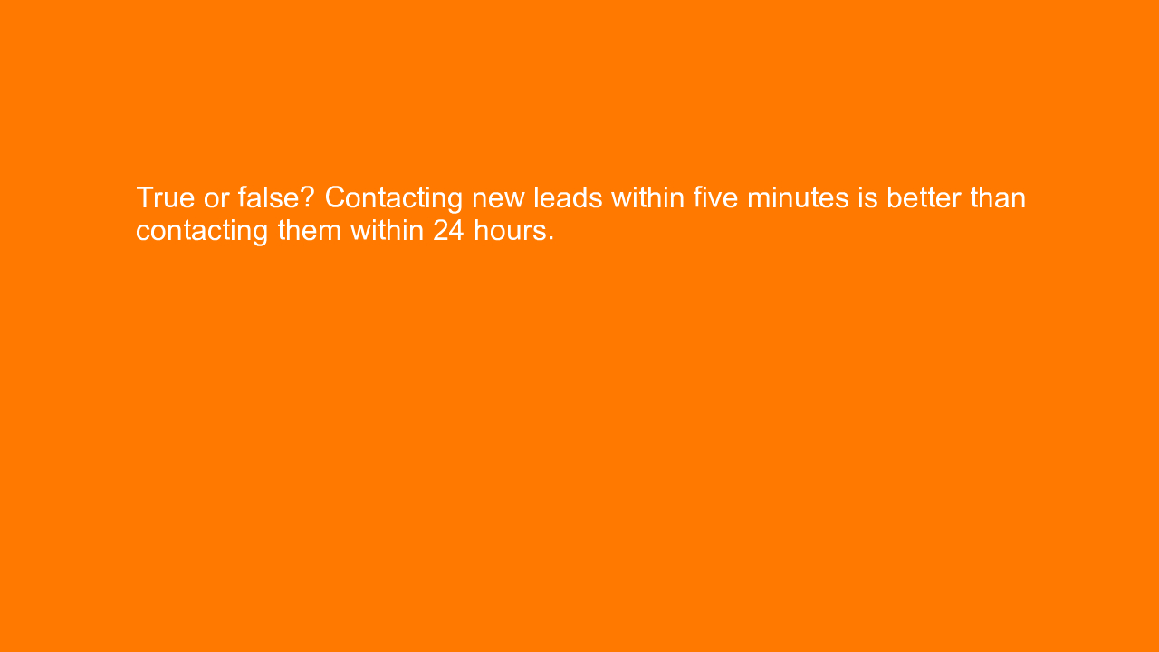 , True or false? Contacting new leads within five minutes&#8230;