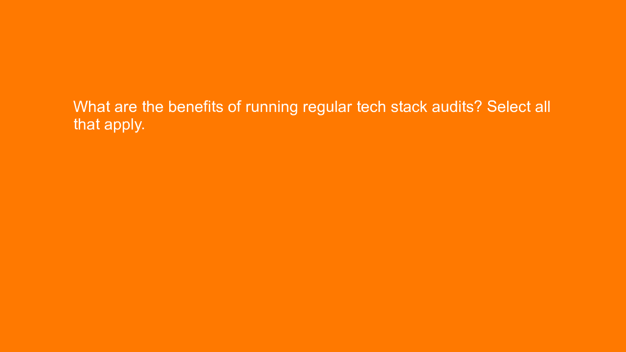 , What are the benefits of running regular tech stack aud&#8230;