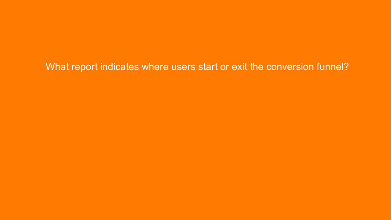 , What report indicates where users start or exit the con&#8230;