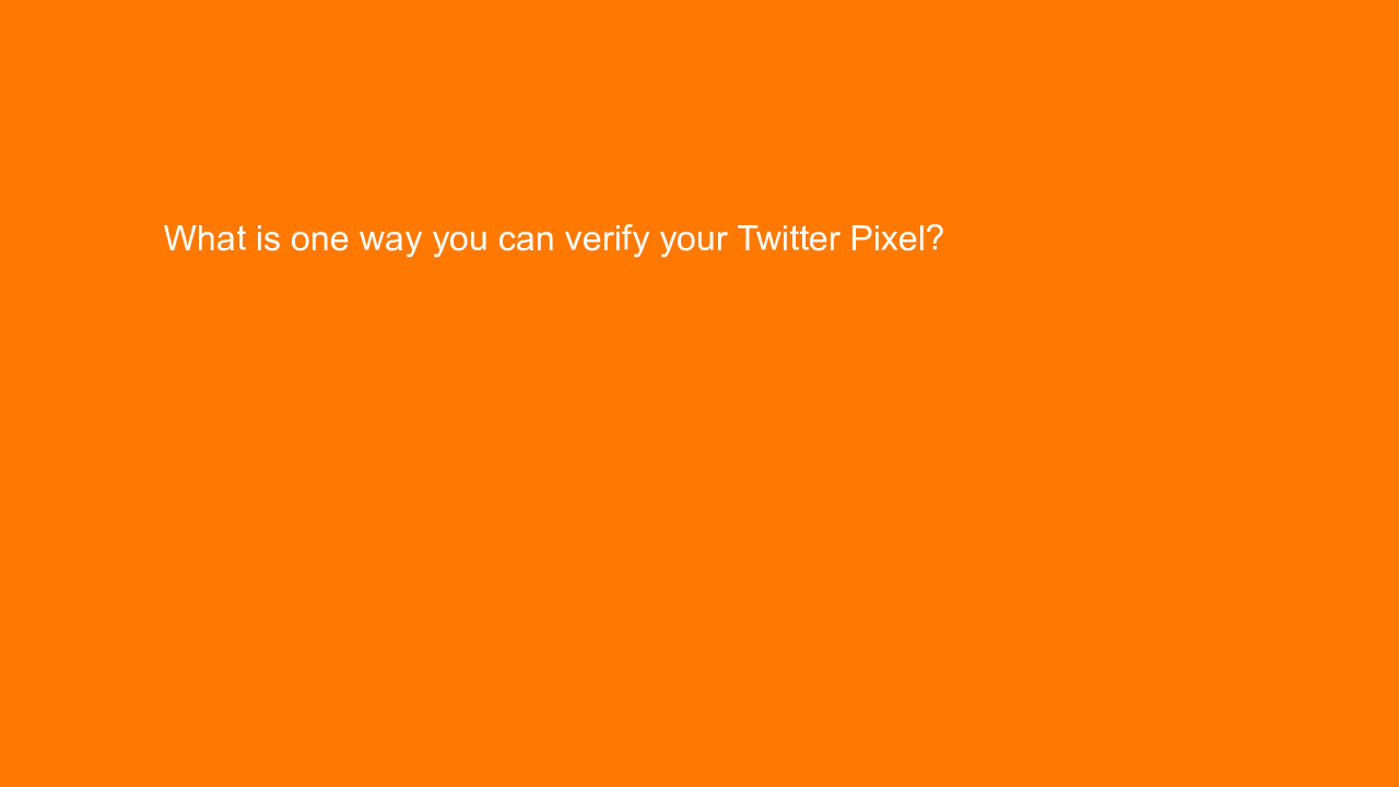 , What is one way you can verify your Twitter Pixel?