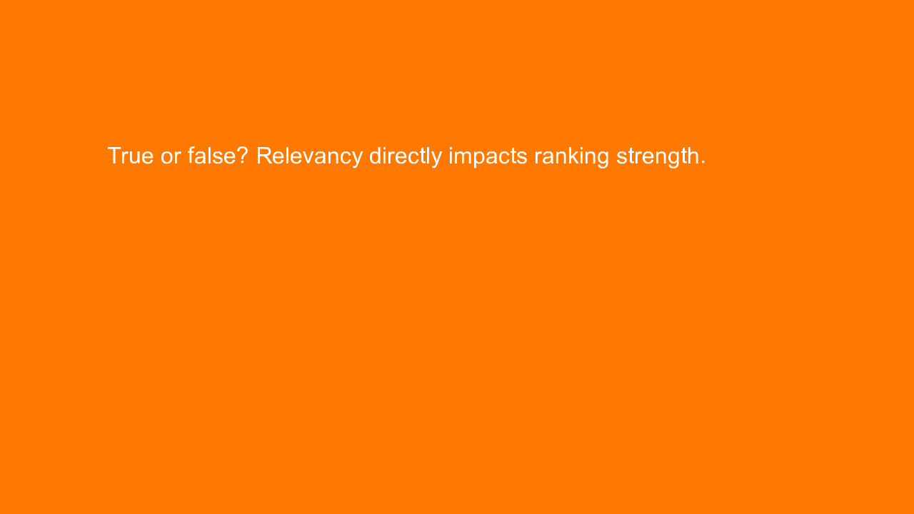 , True or false? Relevancy directly impacts ranking stren&#8230;