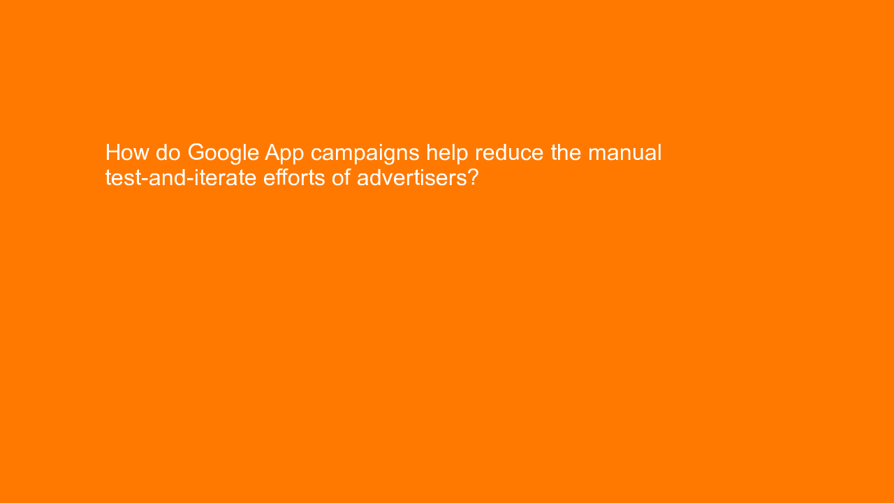 , How do Google App campaigns help reduce the manual test&#8230;