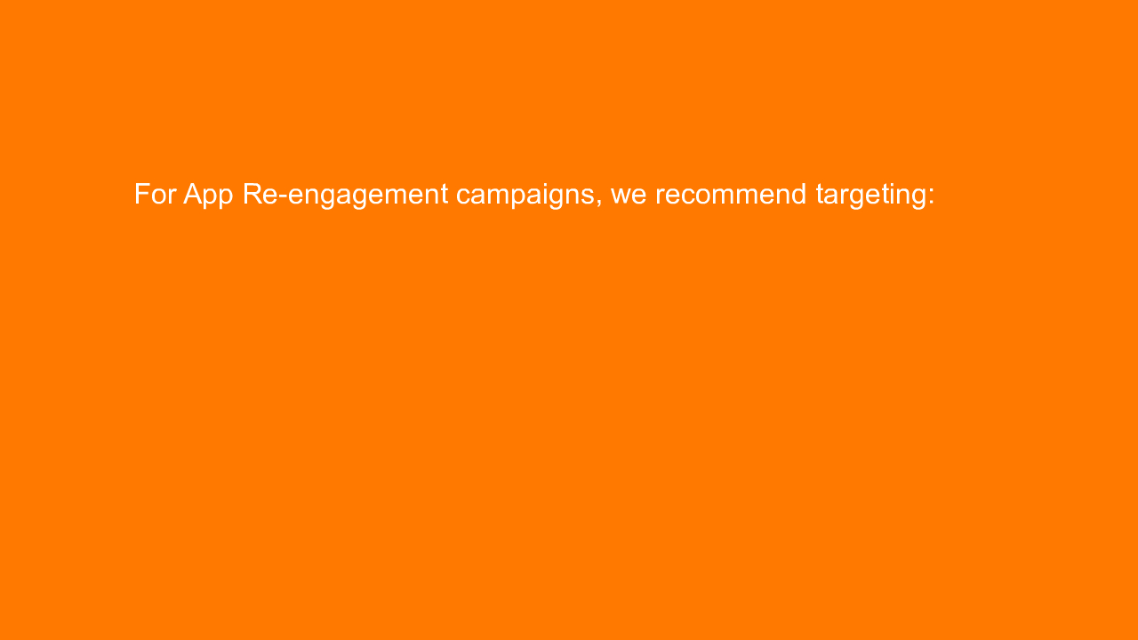 , For App Re-engagement campaigns, we recommend targeting&#8230;