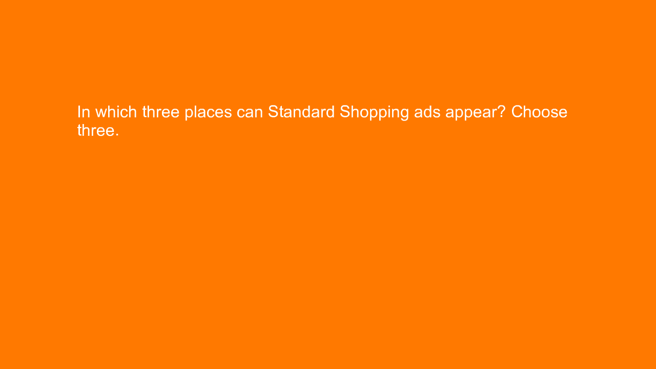 , In which three places can Standard Shopping ads appear?&#8230;