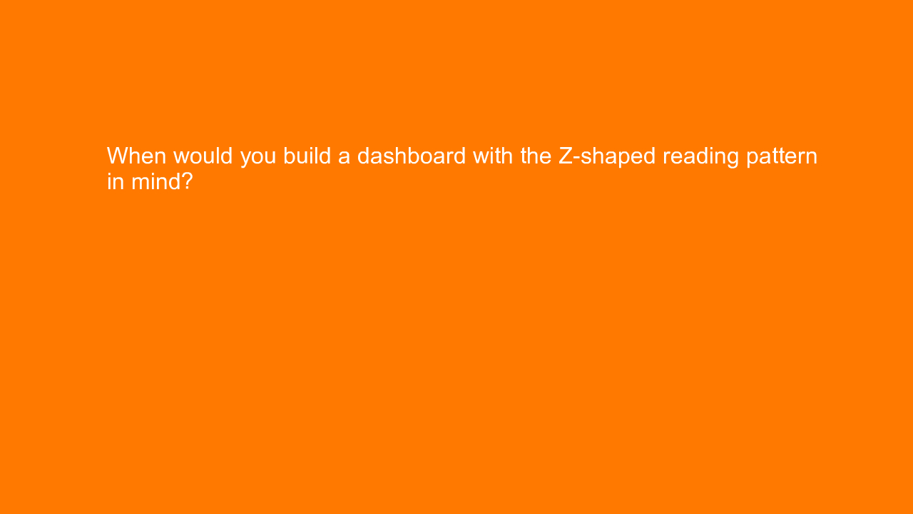 , When would you build a dashboard with the Z-shaped read&#8230;