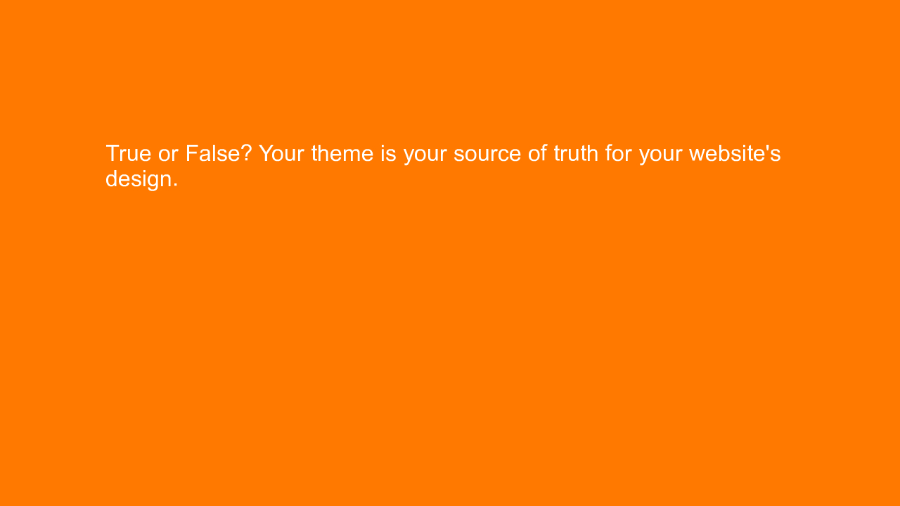, True or False? Your theme is your source of truth for y&#8230;