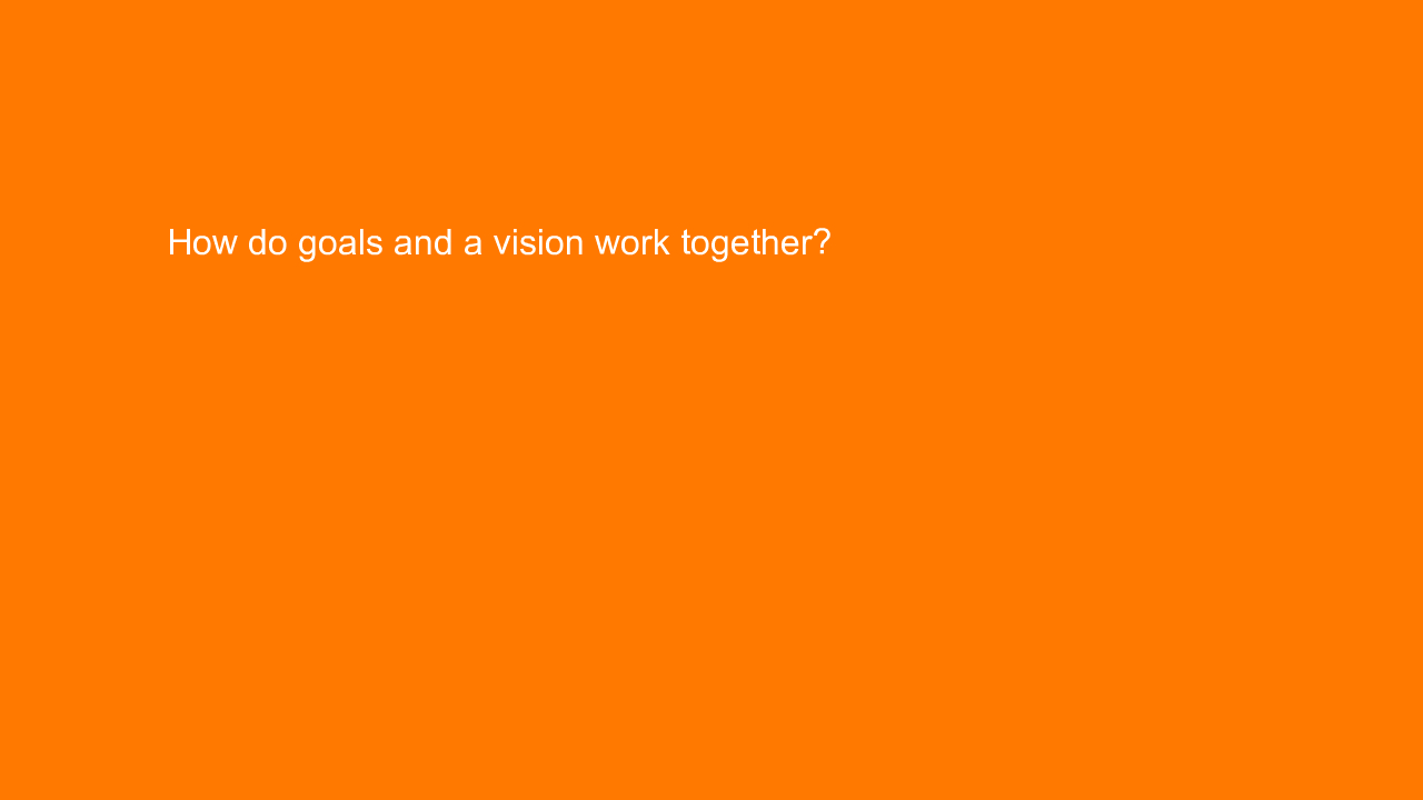 , How do goals and a vision work together?