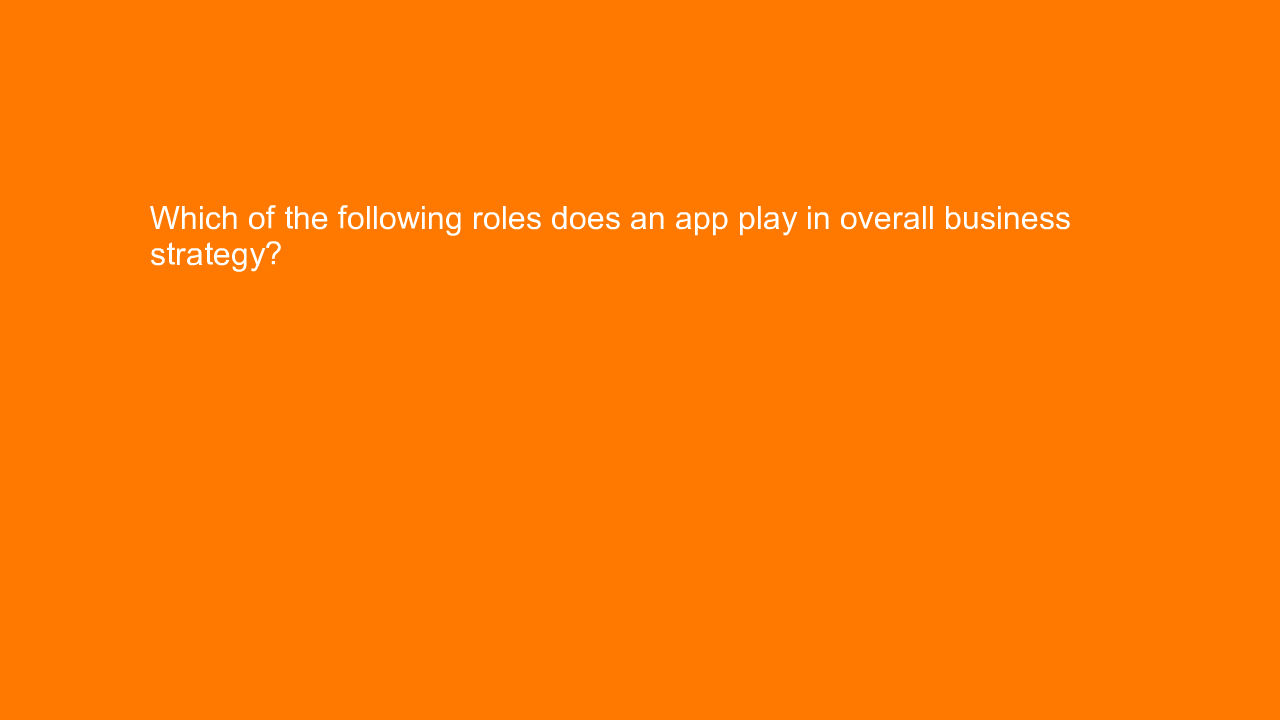 , Which of the following roles does an app play in overal&#8230;