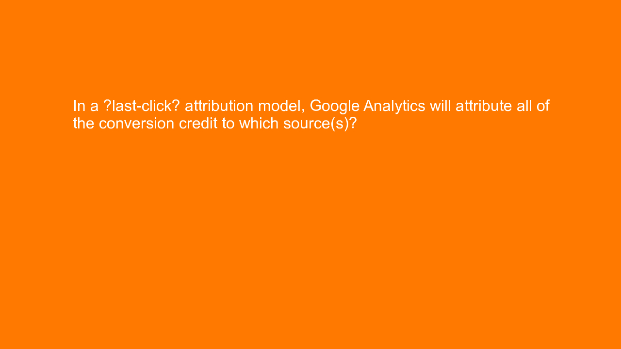 , In a “last-click” attribution model, Google Analytics w&#8230;