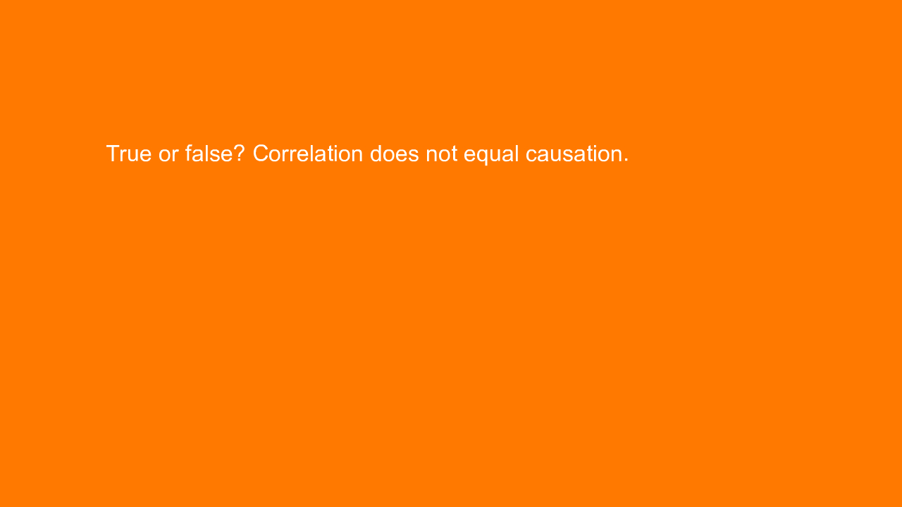 , True or false? Correlation does not equal causation.