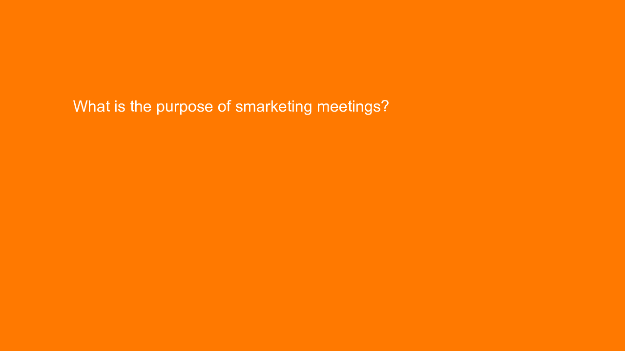 , What is the purpose of smarketing meetings?